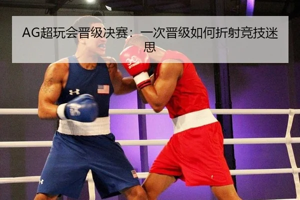 AG超玩会晋级决赛：一次晋级如何折射竞技迷思